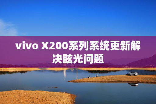 vivo X200系列系统更新解决眩光问题