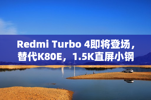 Redmi Turbo 4即将登场，替代K80E，1.5K直屏小钢炮亮相