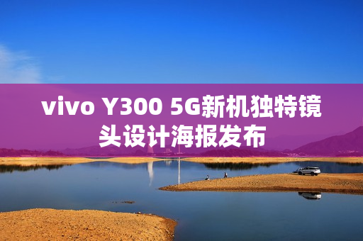vivo Y300 5G新机独特镜头设计海报发布