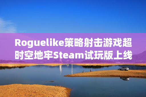 Roguelike策略射击游戏超时空地牢Steam试玩版上线
