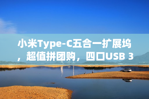 小米Type-C五合一扩展坞，超值拼团购，四口USB 3.0与4K高清体验