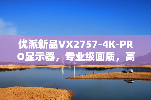 优派新品VX2757-4K-PRO显示器，专业级画质，高刷流畅体验，仅售1499元