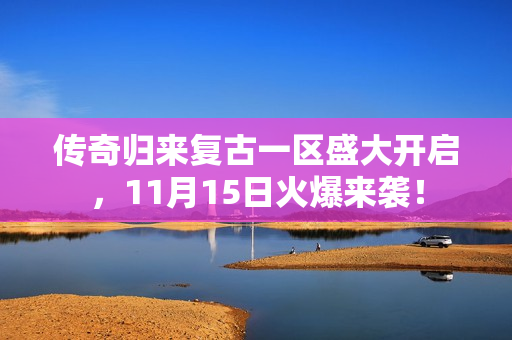 传奇归来复古一区盛大开启，11月15日火爆来袭！