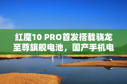 红魔10 PRO首发搭载骁龙至尊旗舰电池,国产手机电池之最揭晓 红魔10 PRO首发搭载骁龙至尊旗舰电池,国产手机电池之最揭晓