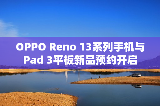 OPPO Reno 13系列手机与Pad 3平板新品预约开启