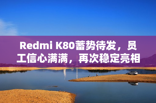 Redmi K80蓄势待发，员工信心满满，再次稳定亮相