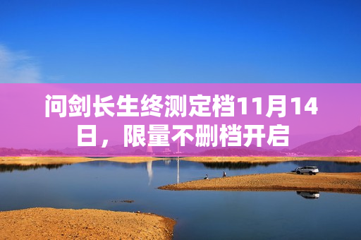 问剑长生终测定档11月14日，限量不删档开启