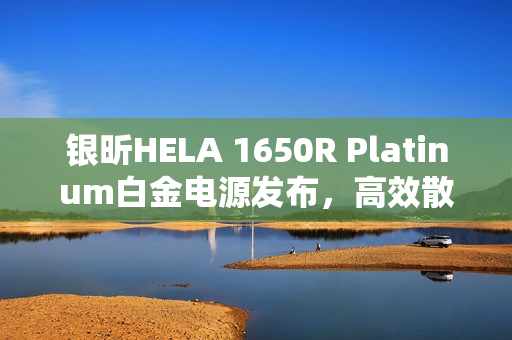 银昕HELA 1650R Platinum白金电源发布,高效散热与双16Pin供电设计引领新时代 银昕HELA 1650R Platinum白金电源发布,高效散热与双16Pin供电设计引领新时代