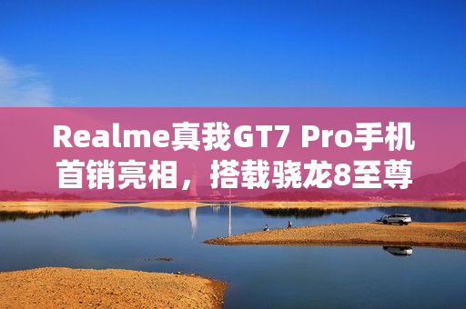Realme真我GT7 Pro手机首销亮相，搭载骁龙8至尊版与6500mAh电池，首发价格仅3599元起