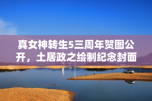 真女神转生5三周年贺图公开，土居政之绘制纪念封面