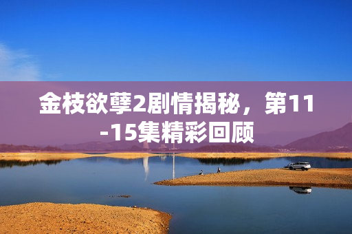 金枝欲孽2剧情揭秘，第11-15集精彩回顾