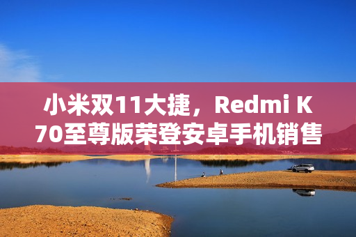 小米双11大捷，Redmi K70至尊版荣登安卓手机销售榜首，智能手环销量突破百万件