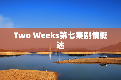 Two Weeks第七集剧情概述