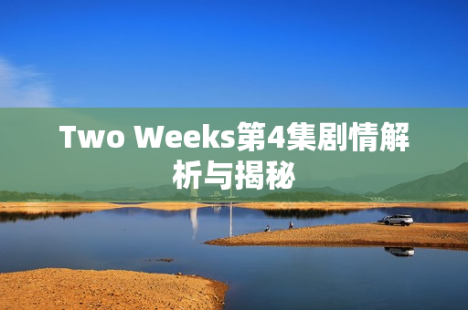 Two Weeks第4集剧情解析与揭秘