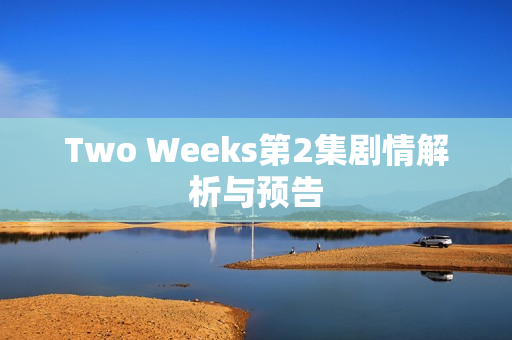 Two Weeks第2集剧情解析与预告