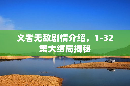 义者无敌剧情介绍，1-32集大结局揭秘