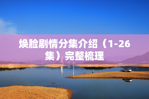 焕脸剧情分集介绍（1-26集）完整梳理