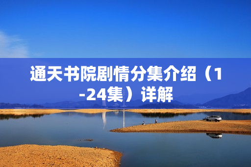 通天书院剧情分集介绍(1-24集)详解 通天书院剧情分集介绍(1-24集)详解