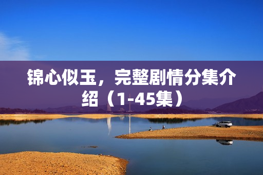 锦心似玉，完整剧情分集介绍（1-45集）