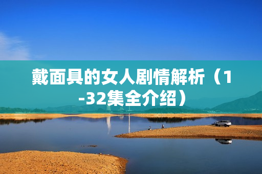 戴面具的女人剧情解析（1-32集全介绍）