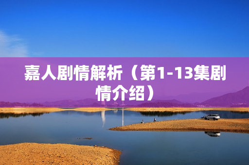 嘉人剧情解析（第1-13集剧情介绍）