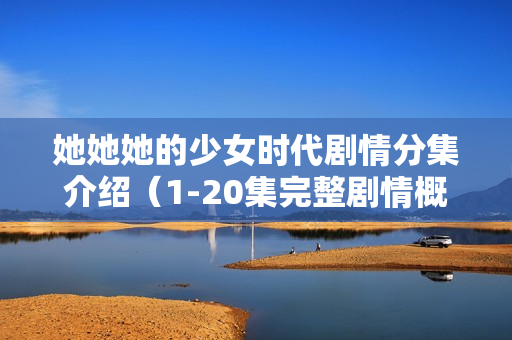 她她她的少女时代剧情分集介绍（1-20集完整剧情概述）