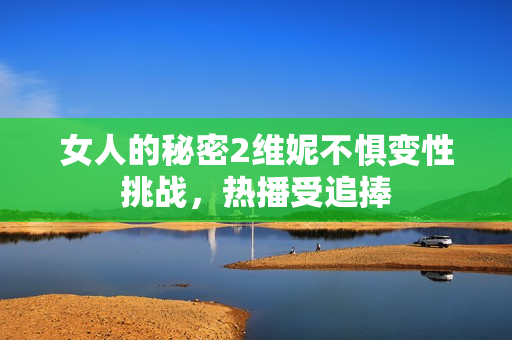 女人的秘密2维妮不惧变性挑战，热播受追捧