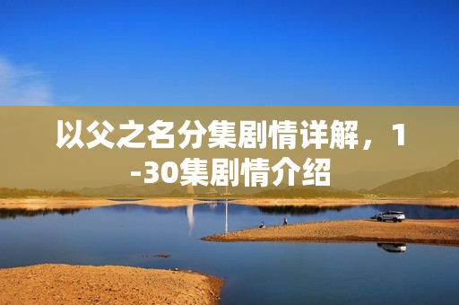 以父之名分集剧情详解，1-30集剧情介绍