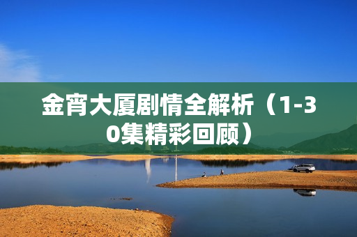 金宵大厦剧情全解析（1-30集精彩回顾）