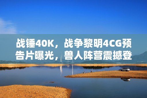 战锤40K，战争黎明4CG预告片曝光，兽人阵营震撼登场！