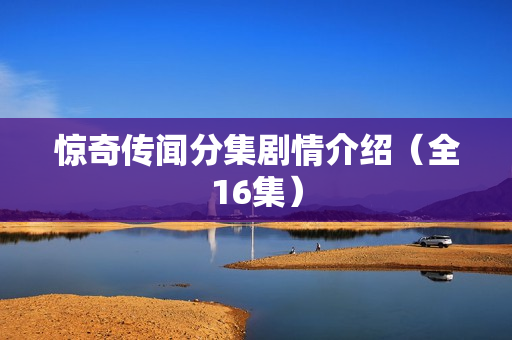 惊奇传闻分集剧情介绍(全16集) 惊奇传闻分集剧情介绍(全16集)