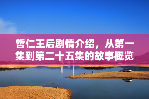 哲仁王后剧情介绍，从第一集到第二十五集的故事概览