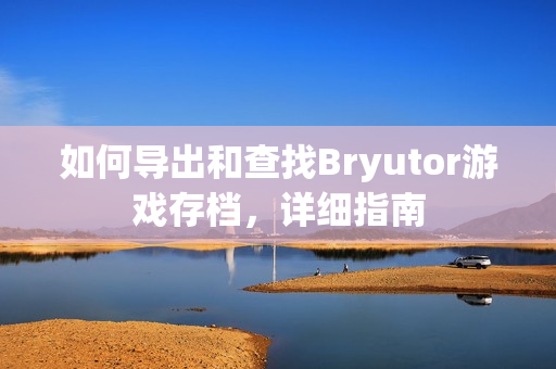 如何导出和查找Bryutor游戏存档，详细指南