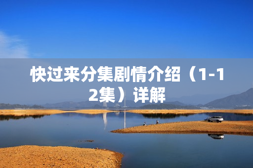 快过来分集剧情介绍（1-12集）详解