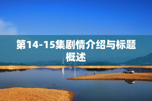 第14-15集剧情介绍与标题概述