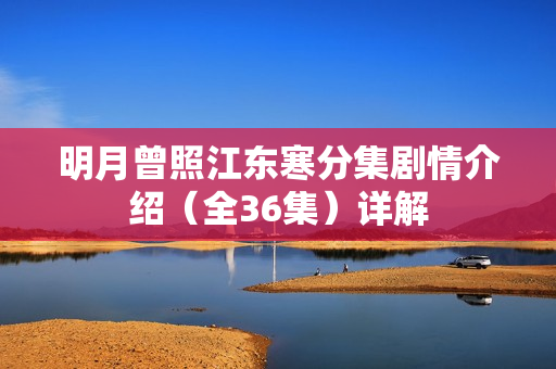 明月曾照江东寒分集剧情介绍(全36集)详解 明月曾照江东寒分集剧情介绍(全36集)详解