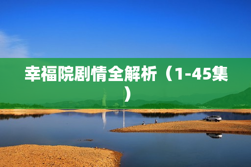 幸福院剧情全解析（1-45集）