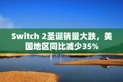 Switch 2圣诞销量大跌，美国地区同比减少35%