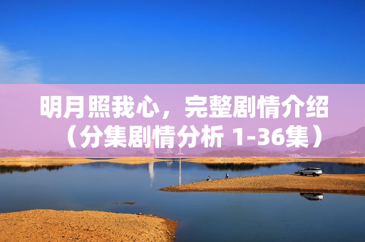 明月照我心，完整剧情介绍（分集剧情分析 1-36集）