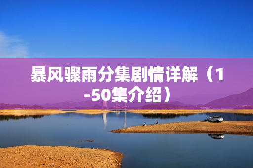 暴风骤雨分集剧情详解（1-50集介绍）