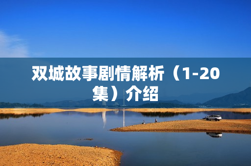 双城故事剧情解析（1-20集）介绍