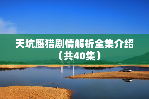 天坑鹰猎剧情解析全集介绍(共40集) 天坑鹰猎剧情解析全集介绍(共40集)