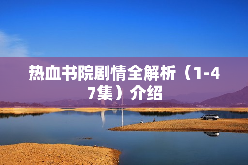 热血书院剧情全解析（1-47集）介绍