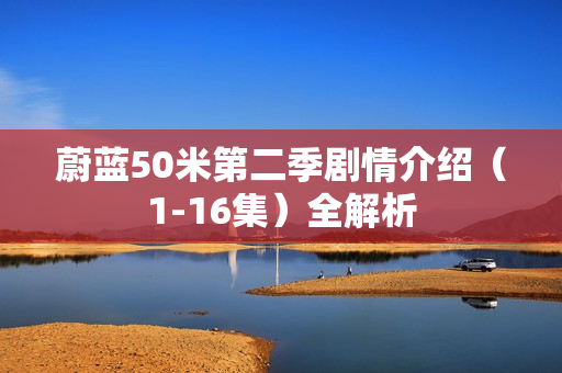 蔚蓝50米第二季剧情介绍（1-16集）全解析