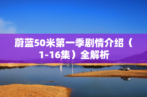 蔚蓝50米第一季剧情介绍（1-16集）全解析