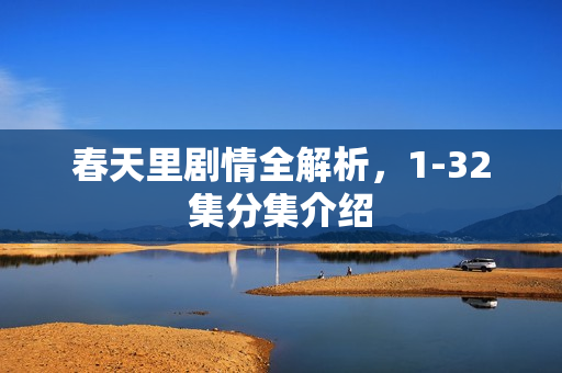 春天里剧情全解析，1-32集分集介绍
