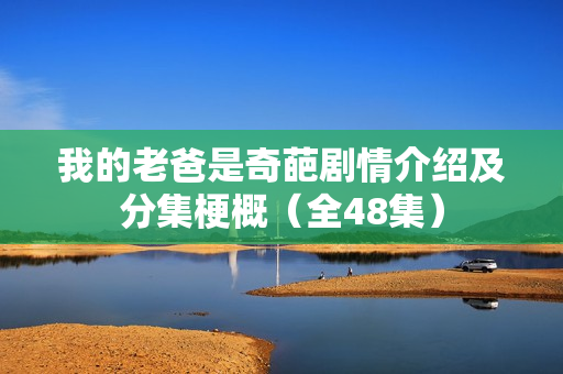 我的老爸是奇葩剧情介绍及分集梗概（全48集）