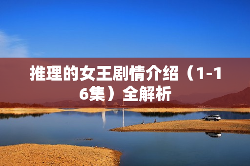 推理的女王剧情介绍（1-16集）全解析