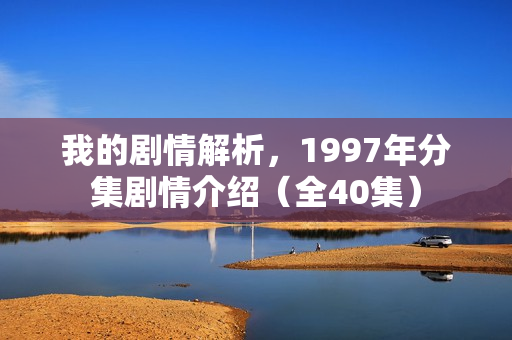 我的剧情解析,1997年分集剧情介绍(全40集) 我的剧情解析,1997年分集剧情介绍(全40集)