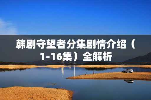 韩剧守望者分集剧情介绍（1-16集）全解析